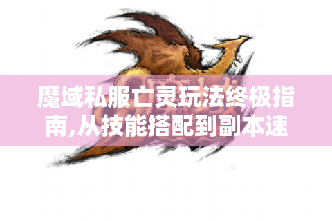 魔域私服亡灵玩法终极指南,从技能搭配到副本速通全解析