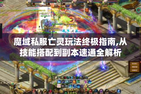 魔域私服亡灵玩法终极指南,从技能搭配到副本速通全解析