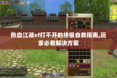 热血江湖sf打不开的终极自救指南,玩家必看解决方案