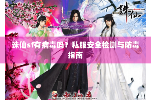 诛仙sf有病毒吗？私服安全检测与防毒指南