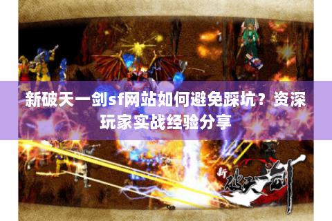 新破天一剑sf网站如何避免踩坑？资深玩家实战经验分享
