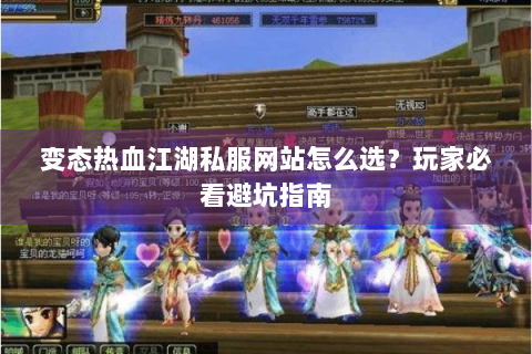 变态热血江湖私服网站怎么选？玩家必看避坑指南