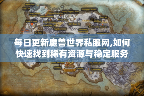 每日更新魔兽世界私服网,如何快速找到稀有资源与稳定服务器?