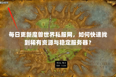 每日更新魔兽世界私服网，如何快速找到稀有资源与稳定服务器？