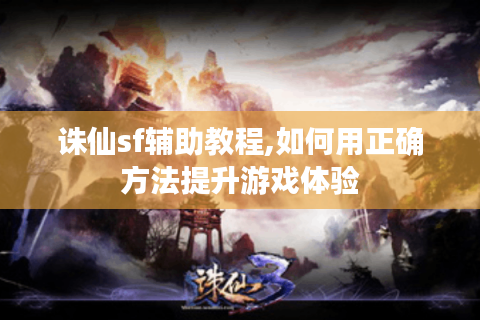 诛仙sf辅助教程,如何用正确方法提升游戏体验