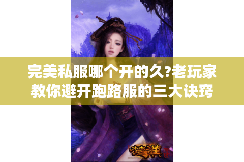 完美私服哪个开的久?老玩家教你避开跑路服的三大诀窍