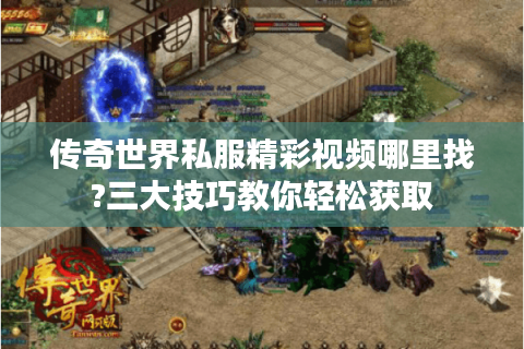 传奇世界私服精彩视频哪里找?三大技巧教你轻松获取