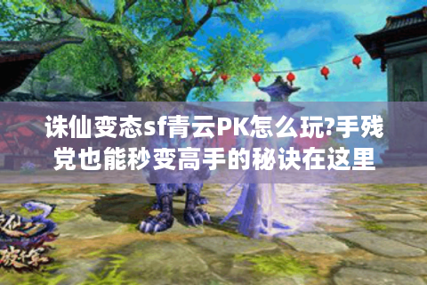 诛仙变态sf青云PK怎么玩?手残党也能秒变高手的秘诀在这里