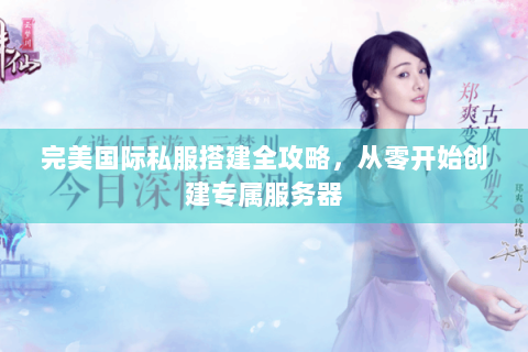 完美国际私服搭建全攻略，从零开始创建专属服务器