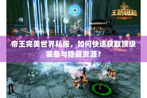 帝王完美世界私服，如何快速获取顶级装备与隐藏资源？