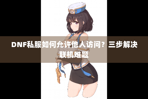 DNF私服如何允许他人访问？三步解决联机难题