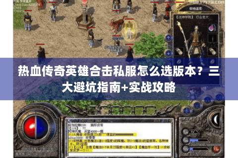 热血传奇英雄合击私服怎么选版本？三大避坑指南+实战攻略