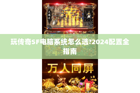 玩传奇SF电脑系统怎么选?2024配置全指南