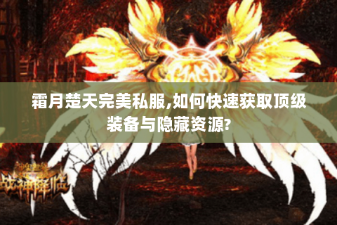 霜月楚天完美私服,如何快速获取顶级装备与隐藏资源?