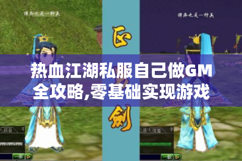 热血江湖私服自己做GM全攻略,零基础实现游戏自由操控