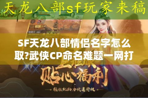 SF天龙八部情侣名字怎么取?武侠CP命名难题一网打尽