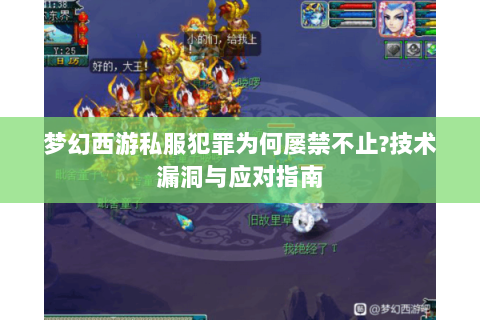 梦幻西游私服犯罪为何屡禁不止?技术漏洞与应对指南