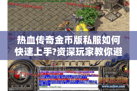 热血传奇金币版私服如何快速上手?资深玩家教你避开三大坑
