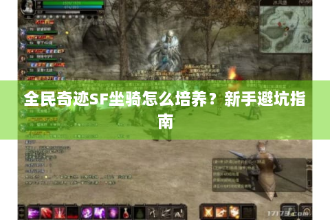 全民奇迹SF坐骑怎么培养？新手避坑指南