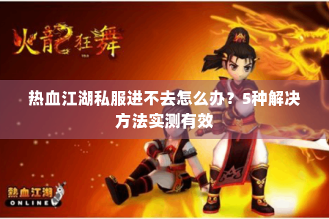 热血江湖私服进不去怎么办？5种解决方法实测有效