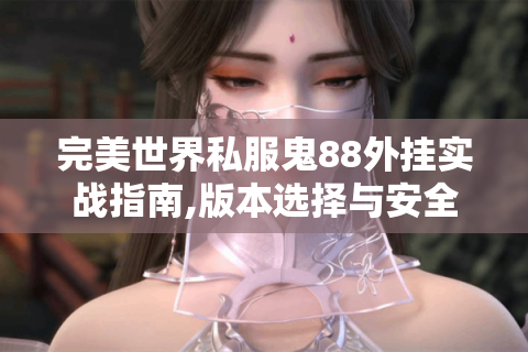 完美世界私服鬼88外挂实战指南,版本选择与安全攻略