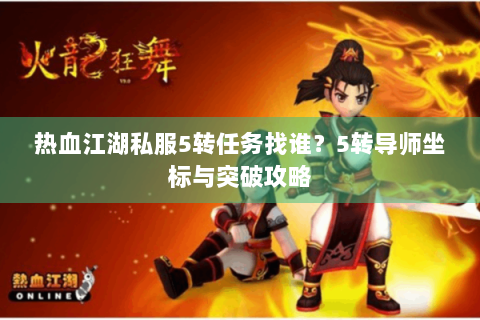 热血江湖私服5转任务找谁？5转导师坐标与突破攻略