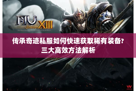 传承奇迹私服如何快速获取稀有装备?三大高效方法解析