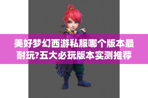 美好梦幻西游私服哪个版本最耐玩?五大必玩版本实测推荐