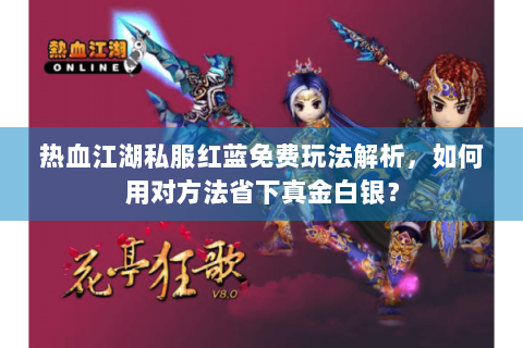 热血江湖私服红蓝免费玩法解析，如何用对方法省下真金白银？
