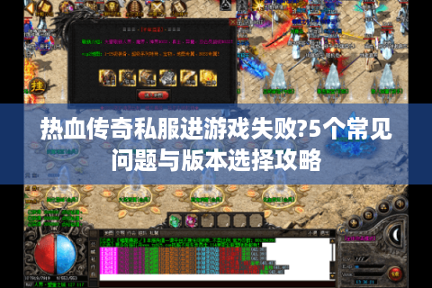 热血传奇私服进游戏失败?5个常见问题与版本选择攻略