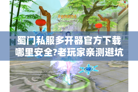 蜀门私服多开器官方下载哪里安全?老玩家亲测避坑指南