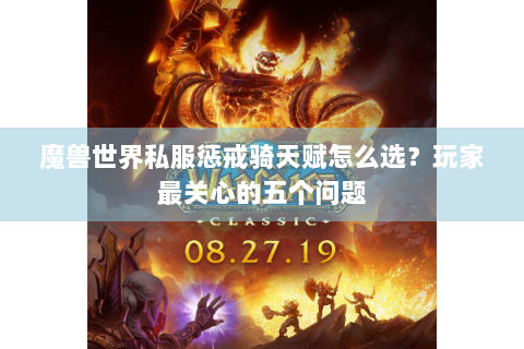 魔兽世界私服惩戒骑天赋怎么选？玩家最关心的五个问题