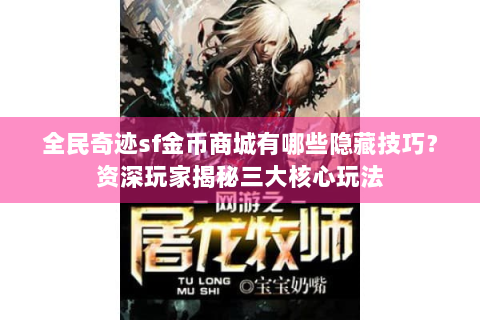 全民奇迹sf金币商城有哪些隐藏技巧？资深玩家揭秘三大核心玩法