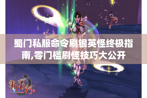 蜀门私服命令刷银英怪终极指南,零门槛刷怪技巧大公开