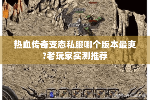 热血传奇变态私服哪个版本最爽?老玩家实测推荐