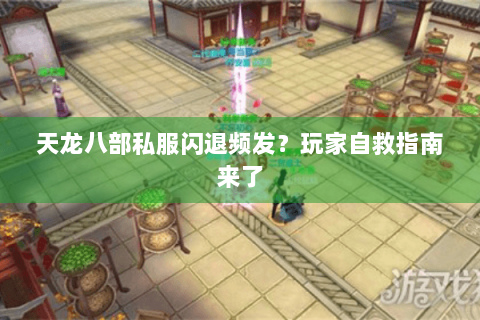 天龙八部私服闪退频发？玩家自救指南来了