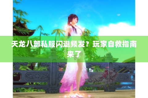 天龙八部私服闪退频发？玩家自救指南来了