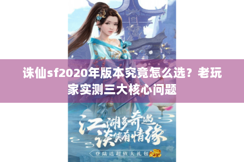 诛仙sf2020年版本究竟怎么选？老玩家实测三大核心问题