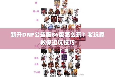 新开DNF公益服86版怎么玩？老玩家教你避坑技巧