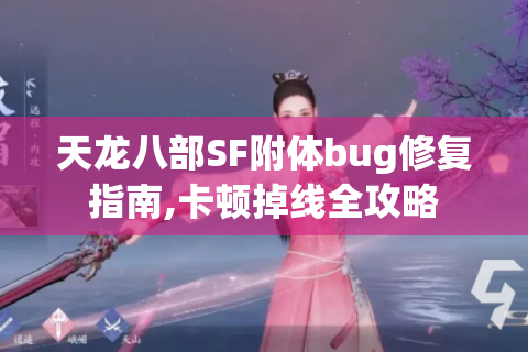天龙八部SF附体bug修复指南,卡顿掉线全攻略