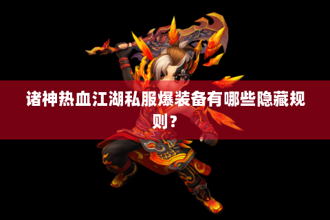 诸神热血江湖私服爆装备有哪些隐藏规则？