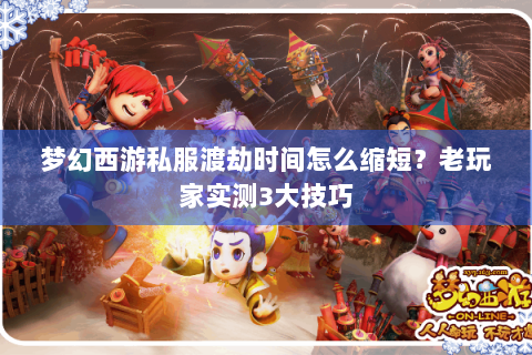 梦幻西游私服渡劫时间怎么缩短？老玩家实测3大技巧