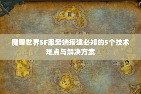 魔兽世界SF服务端搭建必知的5个技术难点与解决方案