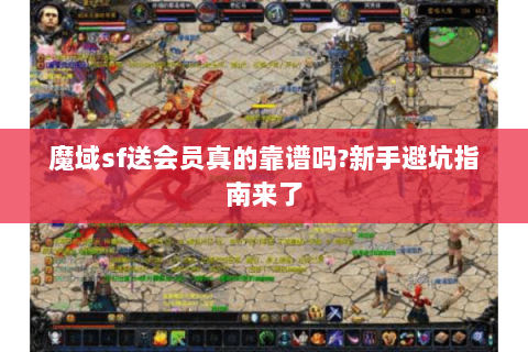 魔域sf送会员真的靠谱吗?新手避坑指南来了