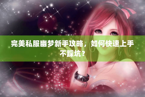 完美私服幽梦新手攻略，如何快速上手不踩坑？