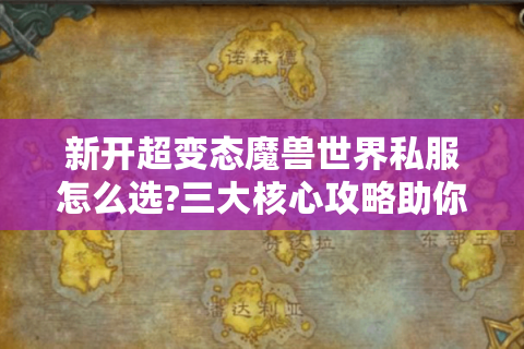新开超变态魔兽世界私服怎么选?三大核心攻略助你称霸艾泽拉斯