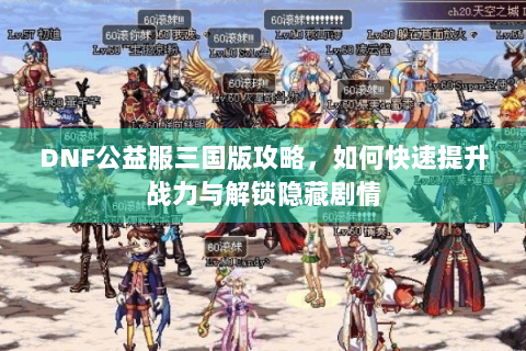 DNF公益服三国版攻略，如何快速提升战力与解锁隐藏剧情