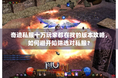 奇迹私服十万玩家都在找的版本攻略，如何避开陷阱选对私服？