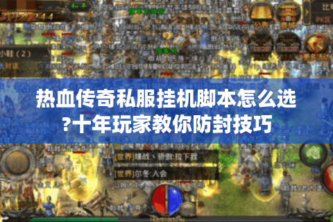 热血传奇私服挂机脚本怎么选?十年玩家教你防封技巧