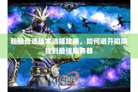 私服奇迹版本选择攻略，如何避开陷阱找到最佳服务器